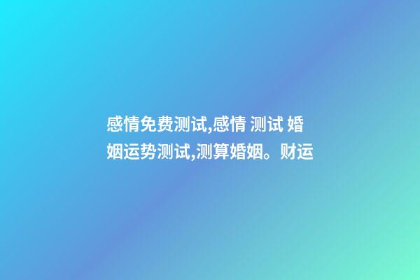 感情免费测试,感情 测试 婚姻运势测试,测算婚姻。财运-第1张-观点-玄机派